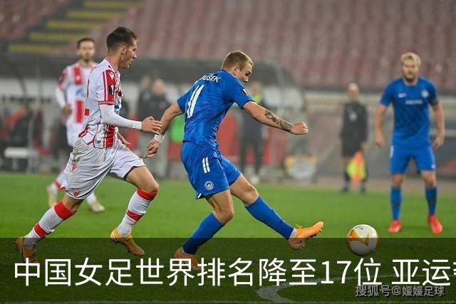 中国女足世界排名降至17位 亚运夺金难度低于亚洲杯